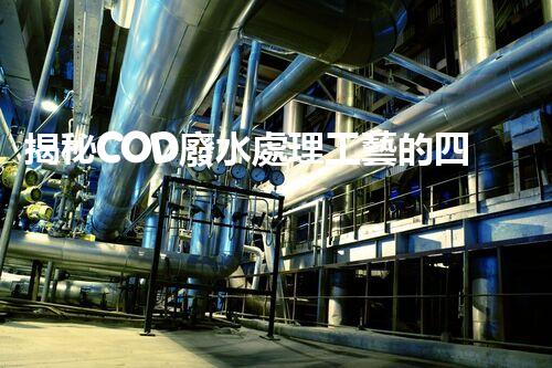 揭秘COD廢水處理工藝的四大創(chuàng)新突破！